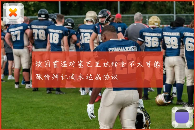 埃因霍温对塞巴里达转会不太可能涨价拜仁尚未达成协议