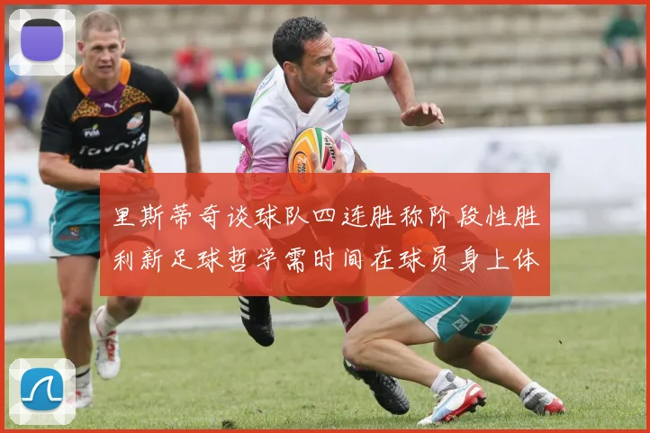 里斯蒂奇谈球队四连胜称阶段性胜利新足球哲学需时间在球员身上体现