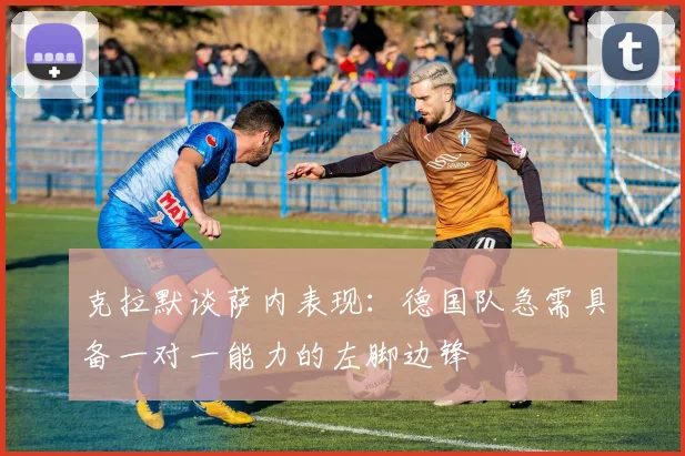 克拉默谈萨内表现：德国队急需具备一对一能力的左脚边锋