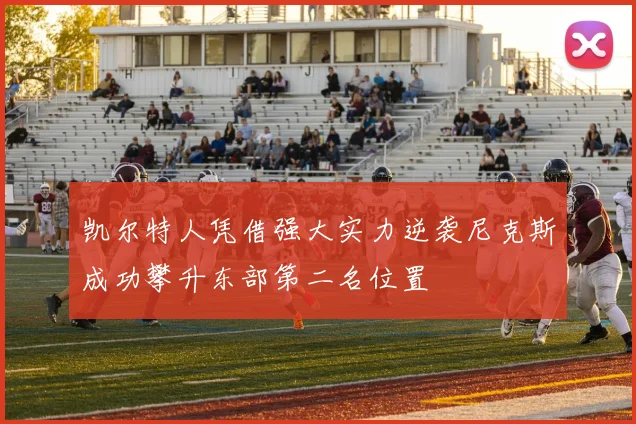 凯尔特人凭借强大实力逆袭尼克斯成功攀升东部第二名位置