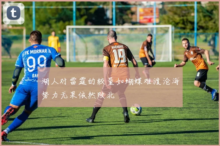 湖人对雷霆的较量如蝴蝶难渡沧海努力无果依然败北
