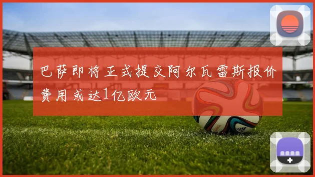 巴萨即将正式提交阿尔瓦雷斯报价费用或达1亿欧元