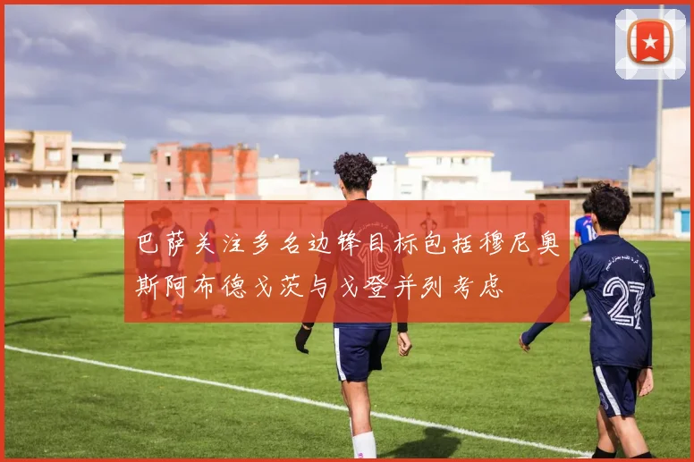 巴萨关注多名边锋目标包括穆尼奥斯阿布德戈茨与戈登并列考虑